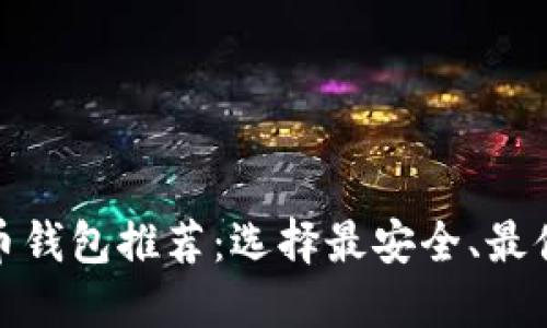 最好的加密货币钱包推荐：选择最安全、最便捷的钱包策略