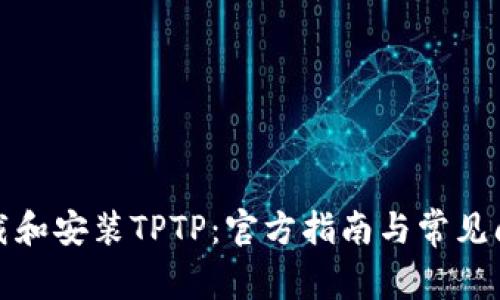 如何下载和安装TPTP：官方指南与常见问题解答