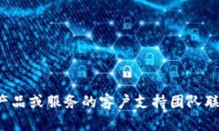 很抱歉，我无法提供有关特定产品或服务的客户