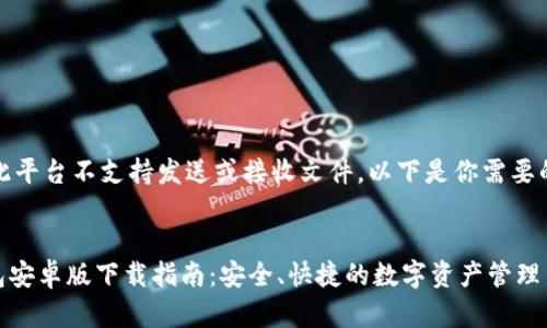注意:此平台不支持发送或接收文件。以下是你需要的内容。
IM钱包安卓版下载指南:安全、快捷的数字资产管理