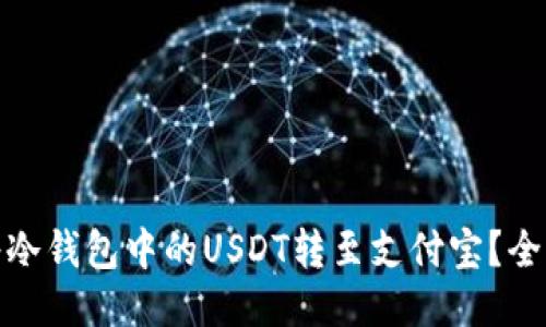 : 如何将冷钱包中的USDT转至支付宝?全方位指南