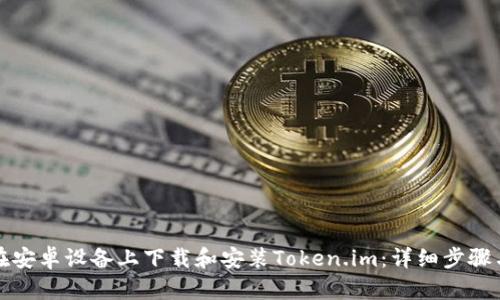 如何在安卓设备上下载和安装Token.im:详细步骤与指南