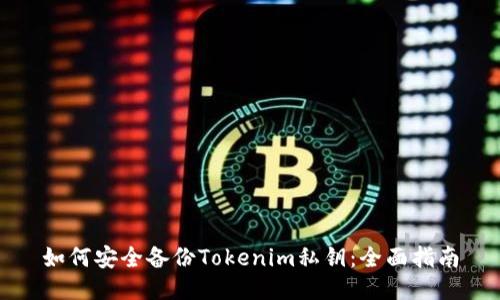 如何安全备份Tokenim私钥：全面指南
