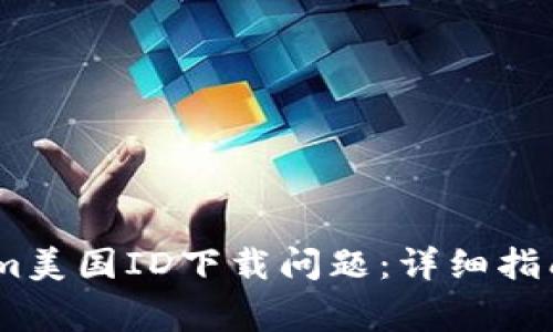 如何解决Token.im美国ID下载问题:详细指南和常见问题解答