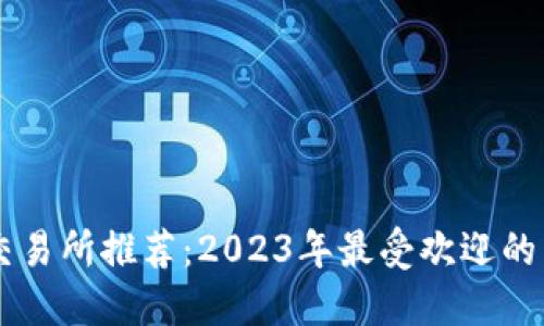 以太坊交易所推荐:2023年最受欢迎的交易平台