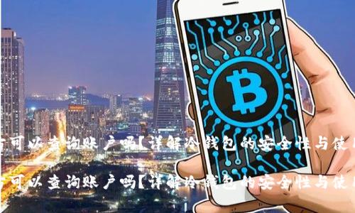 冷钱包官方可以查询账户吗?详解冷钱包的安全性与使用注意事项
冷钱包官方可以查询账户吗?详解冷钱包的安全性与使用注意事项
