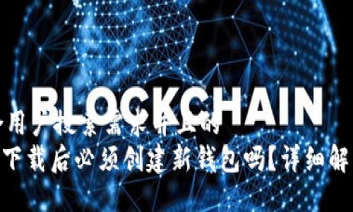 思考一个符合用户搜索需求并且的
Tokenim钱包下载后必须创建新钱包吗?详细解答与步骤指南
