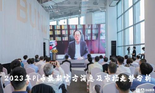 2023年Pi币最新官方消息及市场走势分析