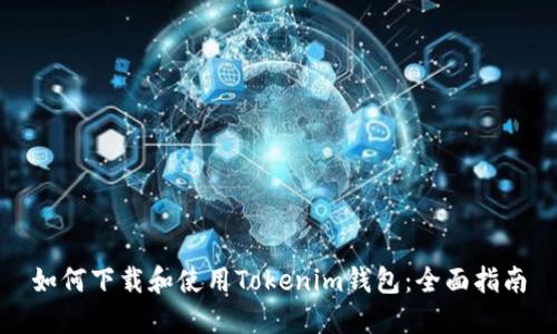 如何下载和使用Tokenim钱包:全面指南