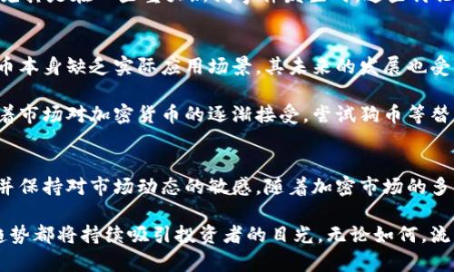 狗币(Dogecoin)今日价格及市场动态一览

狗币, Dogecoin价格, 加密货币市场, 数字货币/guanjianci

什么是狗币？
狗币，最初在2013年作为一种玩笑而推出，源自流行的“柴犬”网络表情。尽管起初的目的并非真正的投资，但狗币迅速获得了广泛用户的关注，成为了加密货币市场的一部分。它的创建者比利·马库斯和杰克森·帕尔默想要通过这款货币提供一种轻松、友好的交易方式。如今，狗币不仅在网络文化中占据重要位置，更在加密货币的界限上展现出极大的潜力。

狗币的价格走势图
今日狗币价格波动受到多种因素的影响。在过去的几天里，随着比特币和以太坊等主要加密货币的价格变动，狗币的市场表现也出现了起伏。这种趋势其实是在反映整个加密市场情绪以及投资者的交易行为。对于短期交易者而言，了解这些波动和潜在的价格走势是至关重要的。

在一些主要的加密货币交易平台上，狗币的价格今天浮动在0.05美元至0.07美元之间。根据实时的市场数据，投资者可以随时调取相关价位以获取最新的交易情况。除了价格的上下波动，狗币的交易量也是一个反映市场热度的重要指标。今日的交易量显示出市场活跃，可能预示着投资者对狗币的关注度正在回升。

狗币的市场动态
除了价格本身，狗币的市场动态如其背后的投资趋势、社交媒体的讨论热度等同样值得注意。社交媒体平台如Twitter和Reddit上关于狗币的讨论非常频繁，尤其是在一些重大新闻事件发生时。这些讨论不仅能提高用户的参与感，也能在很大程度上影响狗币的市场价格。比如，最近名人或者相关机构对狗币的支持言论往往能在短时间内推高其价格。

投资狗币的风险与机会
尽管狗币的历史让人关注，但投资狗币的风险依然不容小觑。加密市场的不稳定性使得价格波动很大，投资者可能在短时间内面临较大的亏损。同时，由于狗币本身缺乏实际应用场景，其未来的发展也受到质疑。相比之下，狗币的独特社区文化和轻松的形象吸引了大量年轻投资者，他们更愿意尝试这种有趣的投资方式。

从另一个角度看，狗币也成为许多人加密投资组合中的一部分。许多用户鼓励分散投资，狗币作为一种相对低价的资产，可以作为投资者风险管理的工具。随着市场对加密货币的逐渐接受，尝试狗币等替代币种成为一种新的投资机会。

总结与前瞻
总的来说，狗币的今日价格反映了更广泛的加密市场趋势，其受社区文化和社交媒体的推动。投资者在决定是否参与狗币交易时，应该认真评估风险与机会，并保持对市场动态的敏感。随着加密市场的多元化，狗币的未来可能会充满不确定性，但其热情的社区以及持续的媒体关注无疑使其在市场中的位置变得重要。

虽然狗币的价格今天在浮动，但作为一种新兴的数字货币，它依然引发了不少人的关注。未来，狗币能否找到自己的实际应用场景以及在加密市场内的增长趋势都将持续吸引投资者的目光。无论如何，流动性、社区支持和市场趋势都是投资狗币的重要考量因素。随着加密市场的不断发展，我们也期待狗币能够带来更多的惊喜与变化。