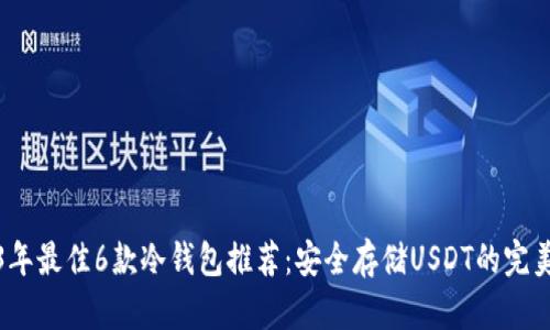2023年最佳6款冷钱包推荐:安全存储USDT的完美选择