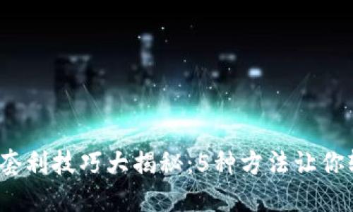 2023年币圈套利技巧大揭秘：5种方法让你轻松赚取利润